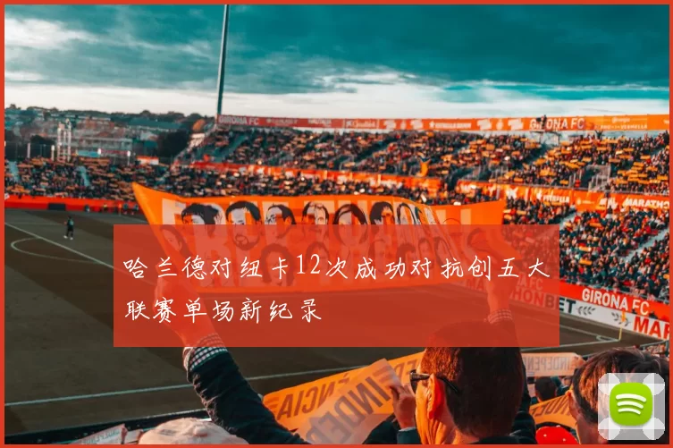 哈兰德对纽卡12次成功对抗创五大联赛单场新纪录