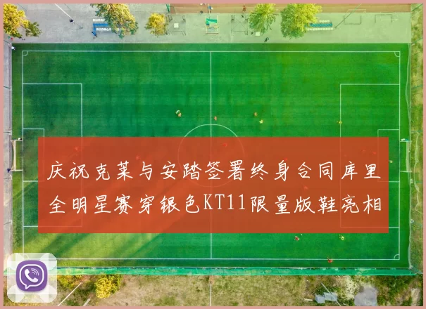 庆祝克莱与安踏签署终身合同库里全明星赛穿银色KT11限量版鞋亮相