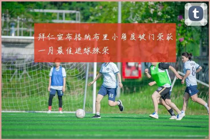 拜仁宣布格纳布里小角度破门荣获一月最佳进球殊荣