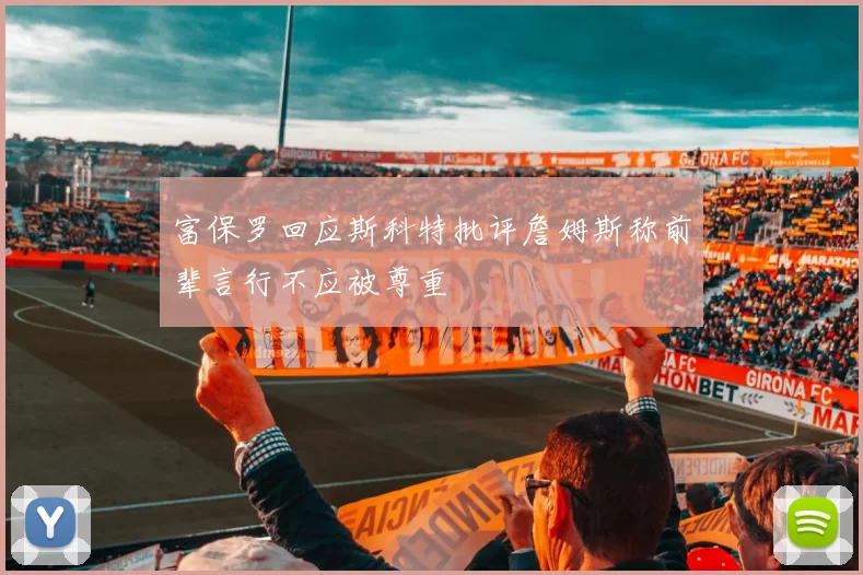 富保罗回应斯科特批评詹姆斯称前辈言行不应被尊重