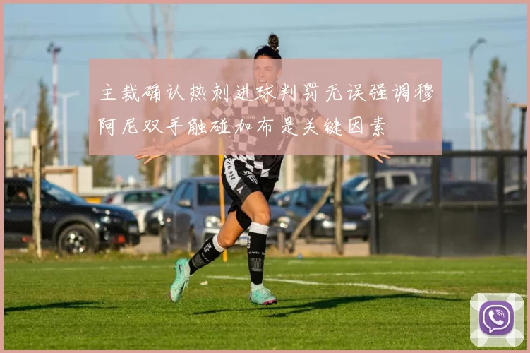 主裁确认热刺进球判罚无误强调穆阿尼双手触碰加布是关键因素
