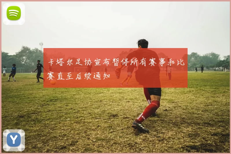 卡塔尔足协宣布暂停所有赛事和比赛直至后续通知