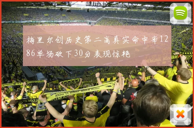 梅里尔创历史第二高真实命中率1286单场砍下30分表现惊艳
