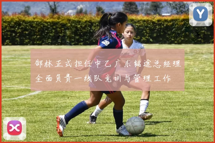 郜林正式担任中乙广东铭途总经理全面负责一线队竞训与管理工作