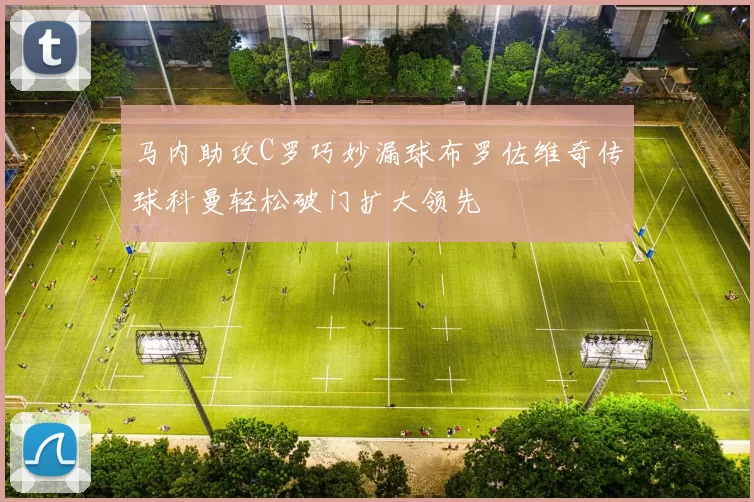 马内助攻C罗巧妙漏球布罗佐维奇传球科曼轻松破门扩大领先