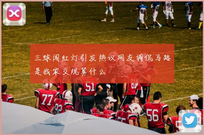 三球闯红灯引发热议网友调侃马路是我家交规算什么