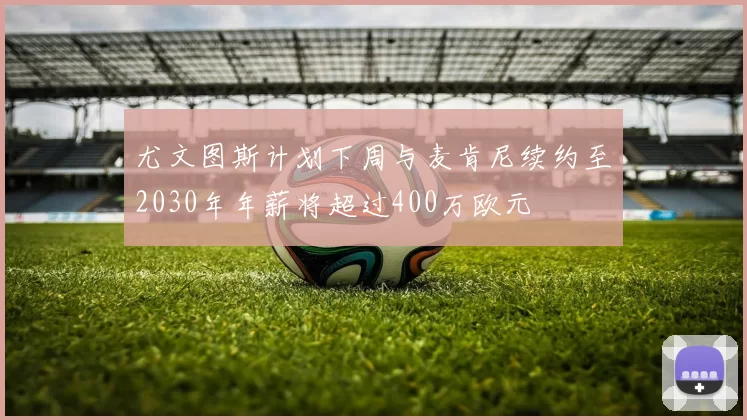 尤文图斯计划下周与麦肯尼续约至2030年年薪将超过400万欧元